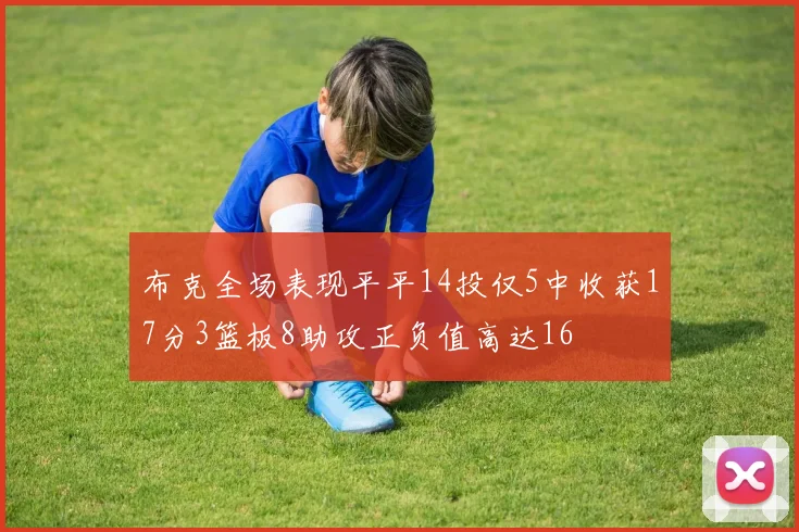 布克全场表现平平14投仅5中收获17分3篮板8助攻正负值高达16