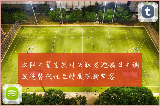 太阳火箭首发对决狄龙迎战旧主谢泼德替代杜兰特展现新阵容