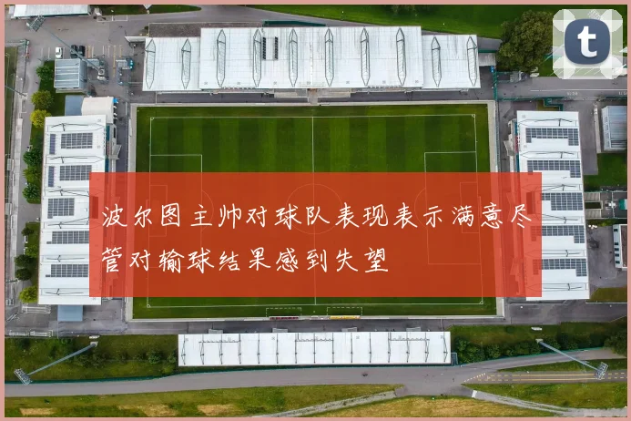 波尔图主帅对球队表现表示满意尽管对输球结果感到失望