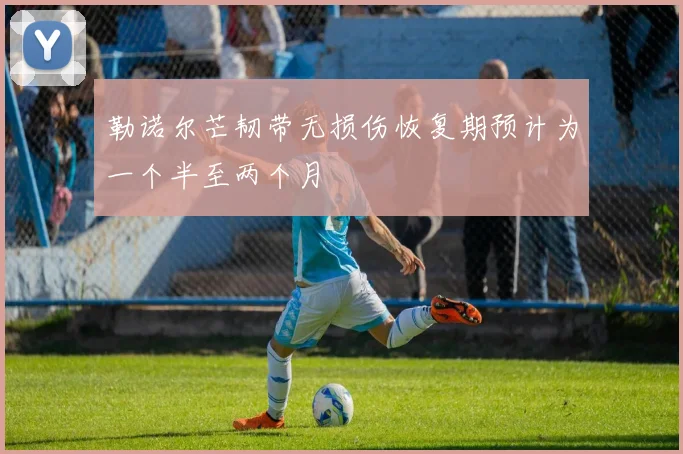 勒诺尔芒韧带无损伤恢复期预计为一个半至两个月