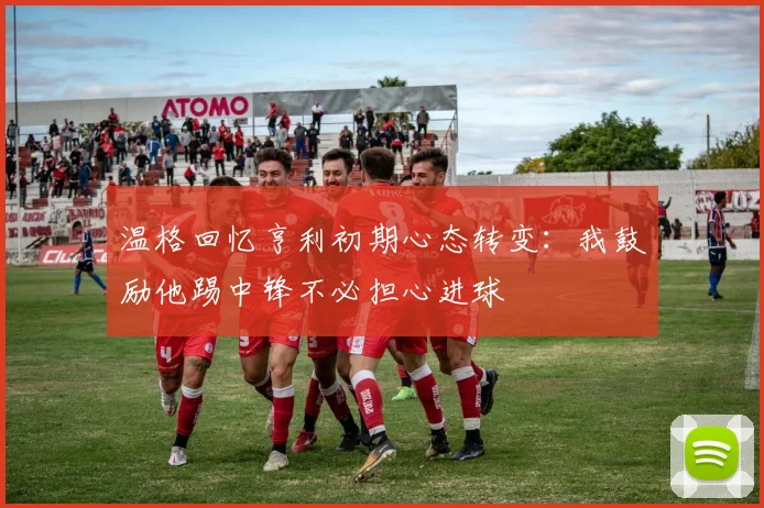 温格回忆亨利初期心态转变：我鼓励他踢中锋不必担心进球