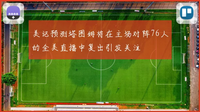 美记预测塔图姆将在主场对阵76人的全美直播中复出引发关注