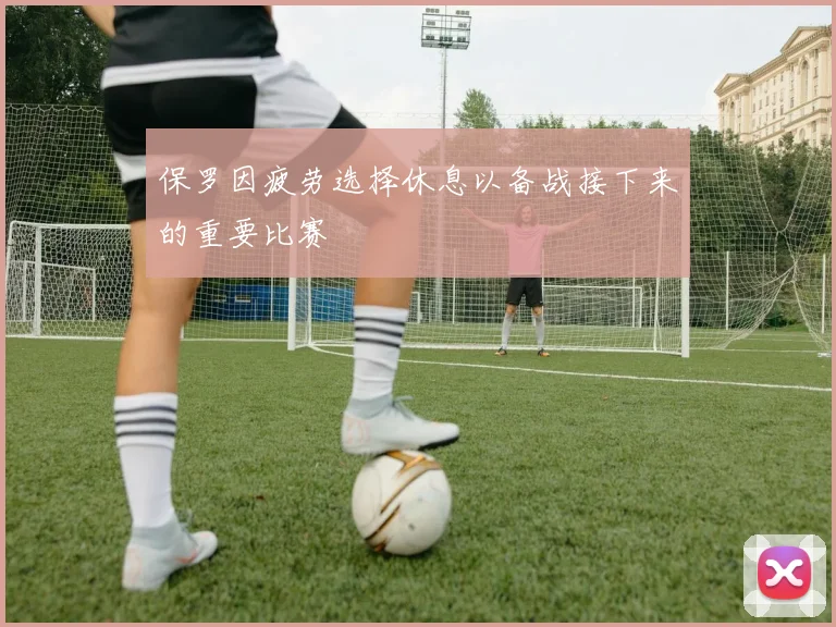 保罗因疲劳选择休息以备战接下来的重要比赛