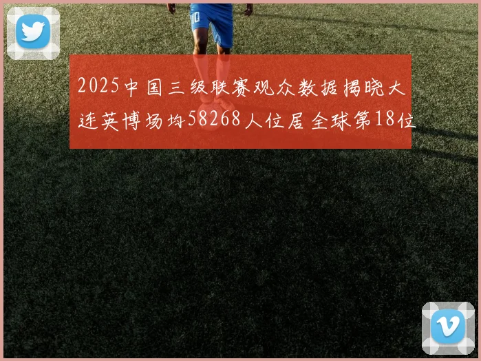 2025中国三级联赛观众数据揭晓大连英博场均58268人位居全球第18位