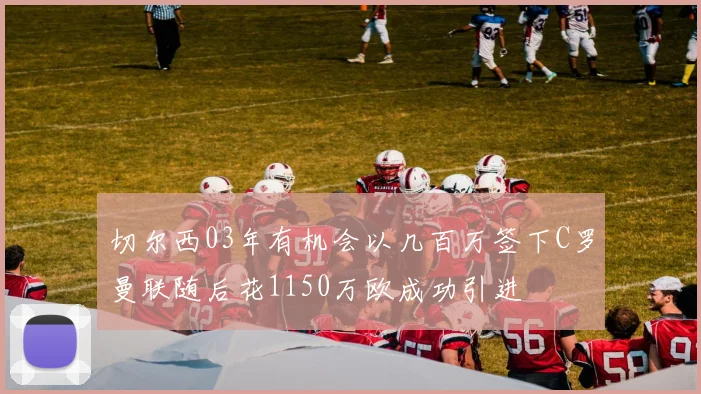 切尔西03年有机会以几百万签下C罗曼联随后花1150万欧成功引进