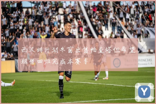 西汉姆计划冬窗出售帕奎塔但希望租借回归完成本赛季