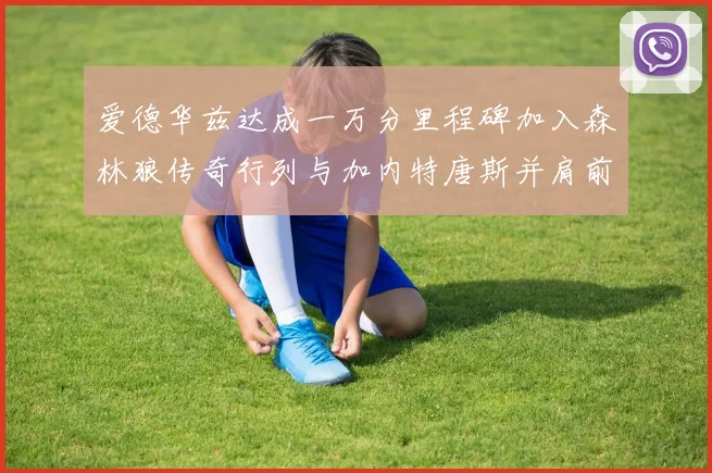 爱德华兹达成一万分里程碑加入森林狼传奇行列与加内特唐斯并肩前行