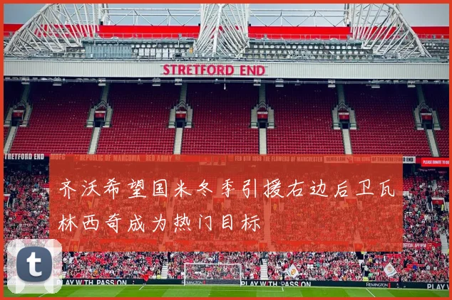齐沃希望国米冬季引援右边后卫瓦林西奇成为热门目标