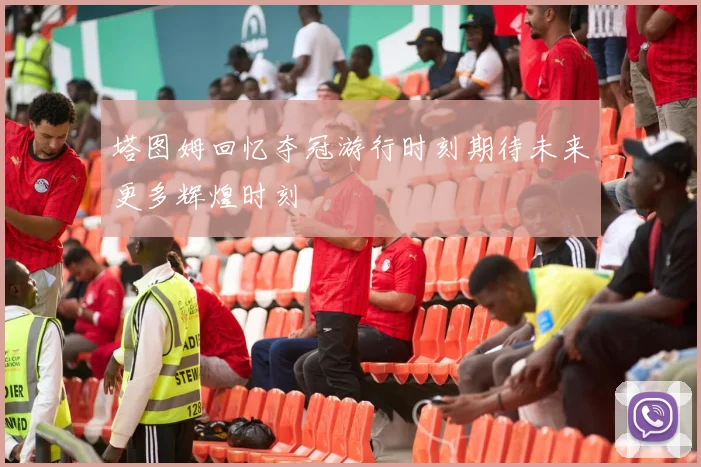 塔图姆回忆夺冠游行时刻期待未来更多辉煌时刻