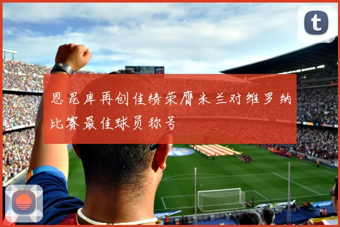 恩昆库再创佳绩荣膺米兰对维罗纳比赛最佳球员称号