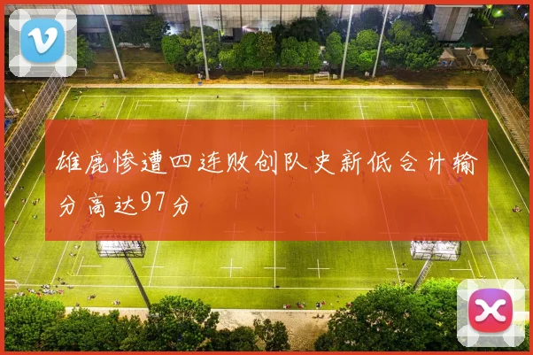雄鹿惨遭四连败创队史新低合计输分高达97分