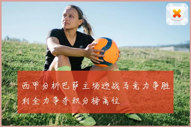 西甲分析巴萨主场迎战马竞力争胜利全力争夺积分榜高位