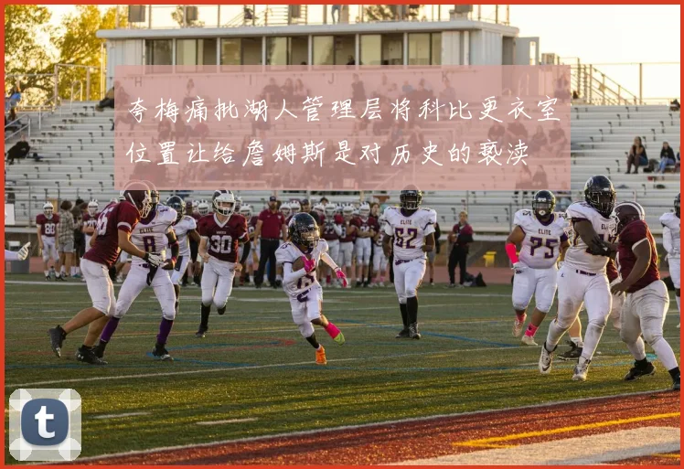 夸梅痛批湖人管理层将科比更衣室位置让给詹姆斯是对历史的亵渎